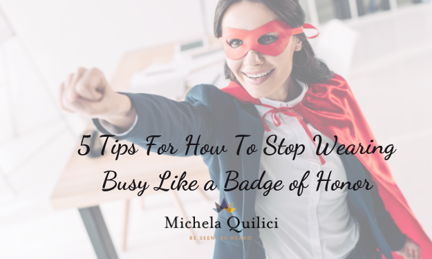 5 Tips For How To Stop Wearing Busy Like a Badge of Honor