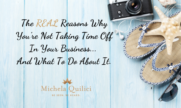 The REAL Reasons Why You’re Not Taking Time Off In Your Business… And What To Do About It.